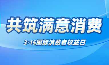 共筑滿(mǎn)意消費(fèi)——3·15國(guó)際消費(fèi)者權(quán)益日